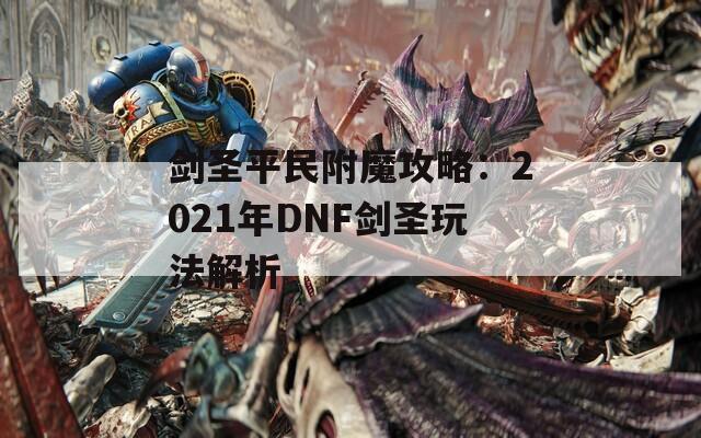 劍圣平民附魔攻略：2021年DNF劍圣玩法解析