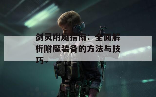 劍靈附魔指南：全面解析附魔裝備的方法與技巧