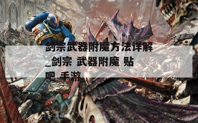 劍宗武器附魔方法詳解_劍宗 武器附魔 貼吧 手游