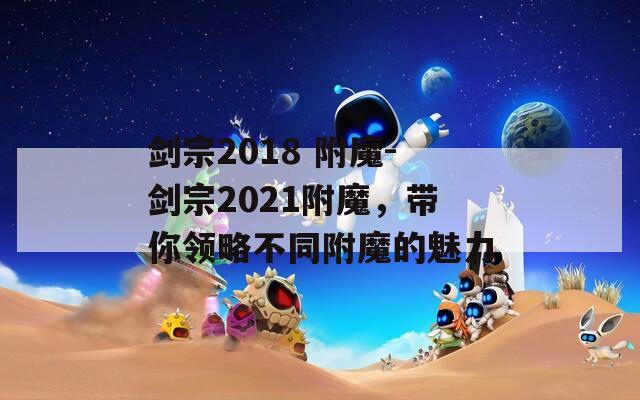 劍宗2018 附魔-劍宗2021附魔，帶你領(lǐng)略不同附魔的魅力