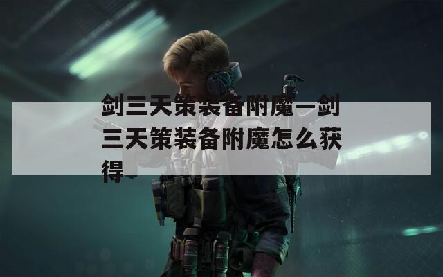 劍三天策裝備附魔—?jiǎng)θ觳哐b備附魔怎么獲得