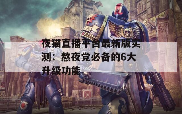 夜貓直播平臺最新版實測：熬夜黨必備的6大升級功能