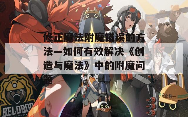 修正魔法附魔錯誤的方法—如何有效解決《創(chuàng)造與魔法》中的附魔問題