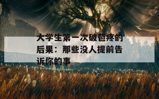 大學(xué)生第一次破苞疼的后果：那些沒人提前告訴你的事