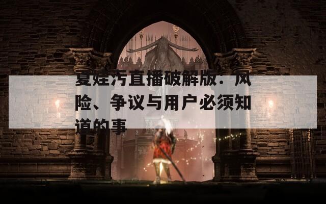夏娃污直播破解版：風(fēng)險(xiǎn)、爭(zhēng)議與用戶(hù)必須知道的事