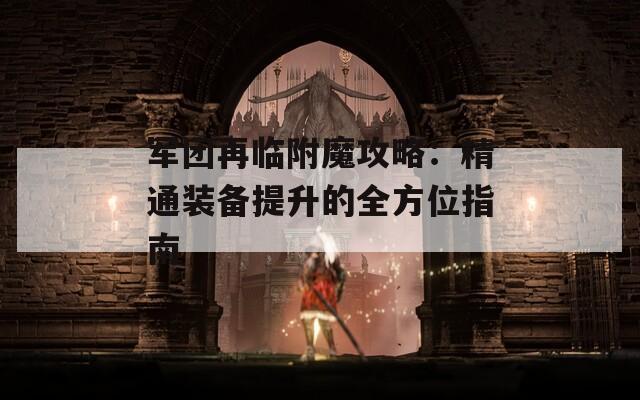 軍團(tuán)再臨附魔攻略：精通裝備提升的全方位指南