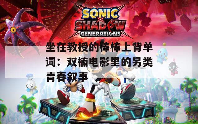 坐在教授的棒棒上背單詞：雙楠電影里的另類青春敘事