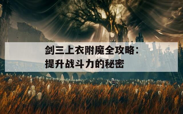 劍三上衣附魔全攻略：提升戰(zhàn)斗力的秘密