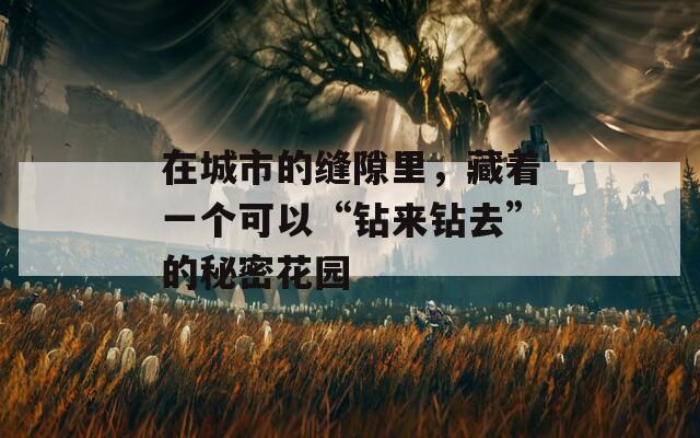 在城市的縫隙里，藏著一個可以“鉆來鉆去”的秘密花園