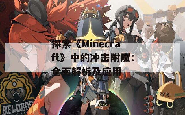 探索《Minecraft》中的沖擊附魔：全面解析及應(yīng)用