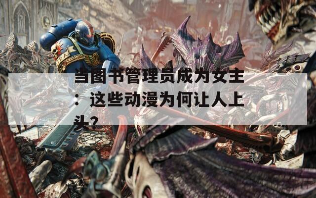 當(dāng)圖書管理員成為女主：這些動漫為何讓人上頭？