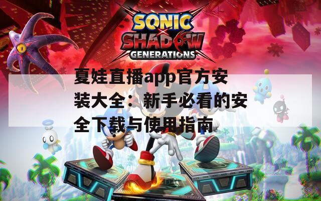 夏娃直播app官方安裝大全：新手必看的安全下載與使用指南