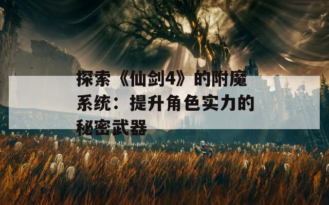 探索《仙劍4》的附魔系統(tǒng)：提升角色實力的秘密武器