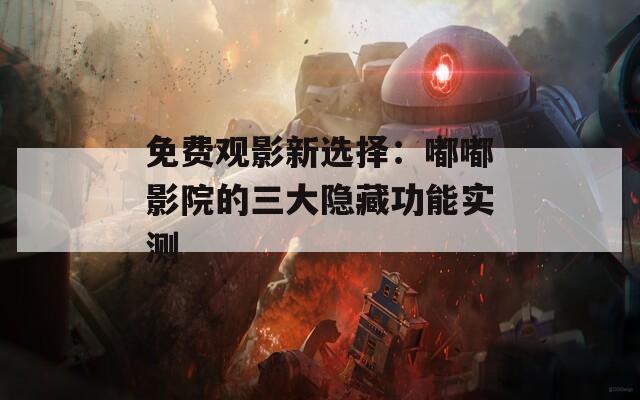 免費(fèi)觀影新選擇：嘟嘟影院的三大隱藏功能實(shí)測(cè)