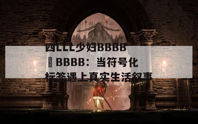 四LLL少婦BBBB槡BBBB：當(dāng)符號(hào)化標(biāo)簽遇上真實(shí)生活敘事