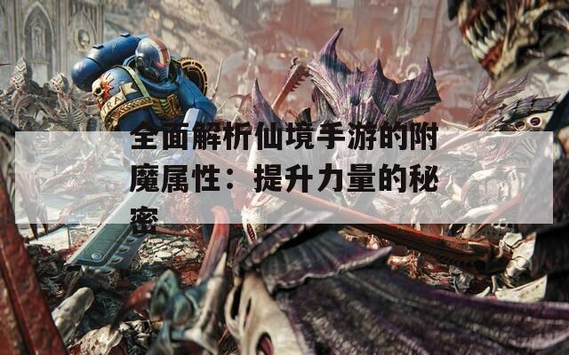 全面解析仙境手游的附魔屬性：提升力量的秘密