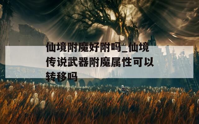 仙境附魔好附嗎_仙境傳說武器附魔屬性可以轉(zhuǎn)移嗎