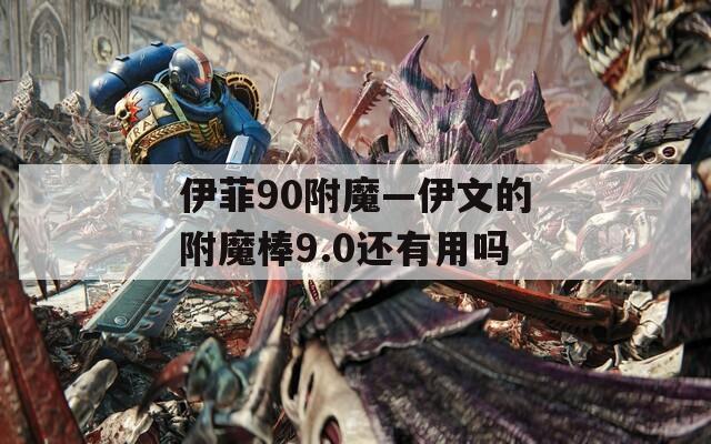 伊菲90附魔—伊文的附魔棒9.0還有用嗎