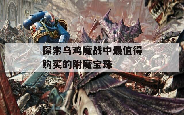 探索烏雞魔戰(zhàn)中最值得購買的附魔寶珠