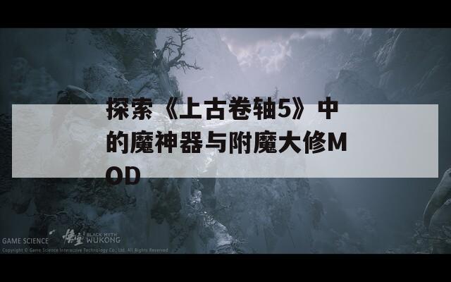 探索《上古卷軸5》中的魔神器與附魔大修MOD