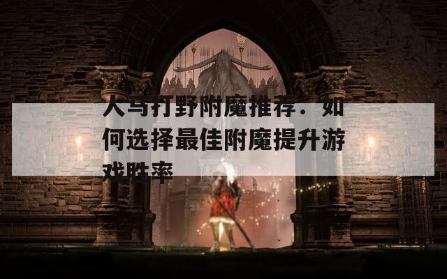 人馬打野附魔推薦：如何選擇最佳附魔提升游戲勝率