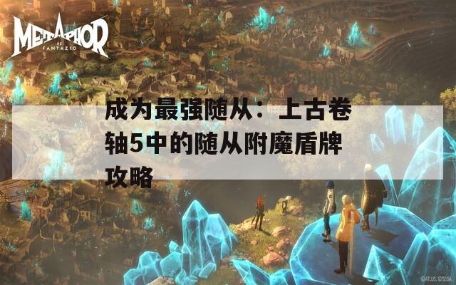 成為最強(qiáng)隨從：上古卷軸5中的隨從附魔盾牌攻略