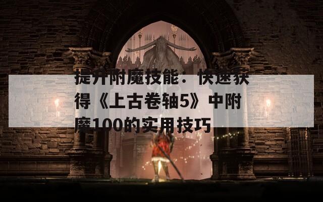 提升附魔技能：快速獲得《上古卷軸5》中附魔100的實用技巧