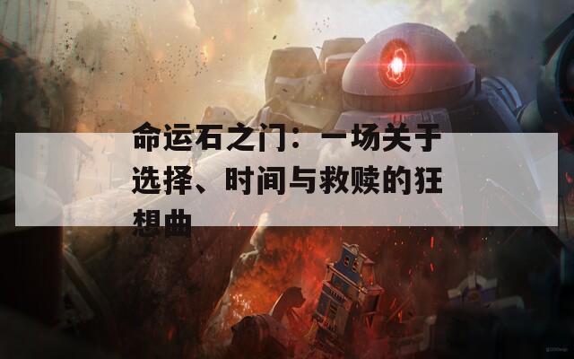 命運(yùn)石之門：一場(chǎng)關(guān)于選擇、時(shí)間與救贖的狂想曲