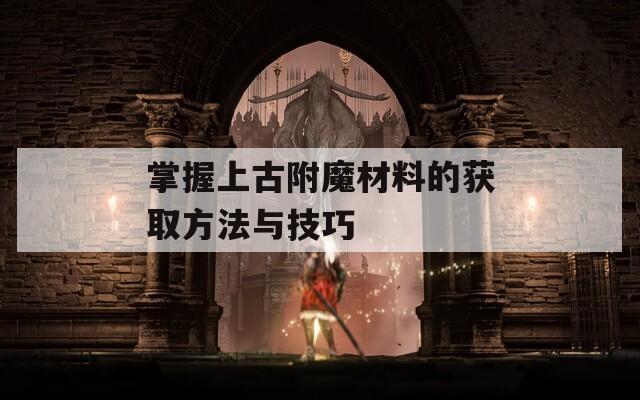 掌握上古附魔材料的獲取方法與技巧