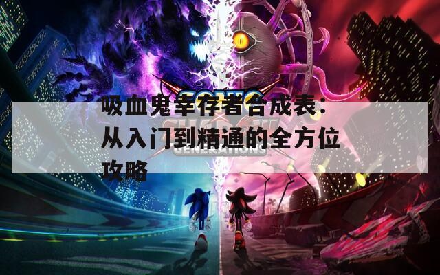 吸血鬼幸存者合成表：從入門到精通的全方位攻略
