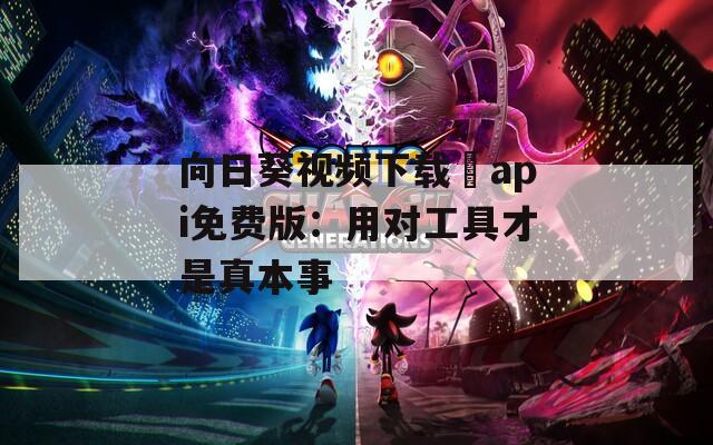 向日葵視頻下載汅api免費版：用對工具才是真本事