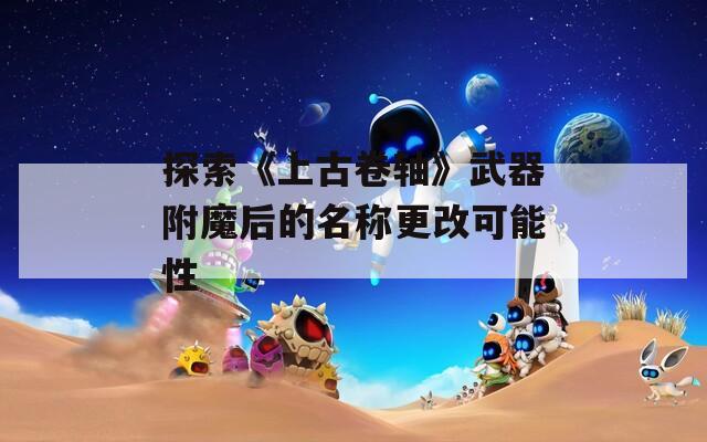 探索《上古卷軸》武器附魔后的名稱更改可能性