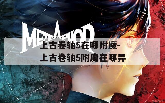 上古卷軸5在哪附魔-上古卷軸5附魔在哪弄