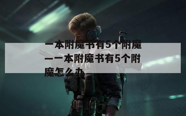 一本附魔書有5個附魔—一本附魔書有5個附魔怎么辦