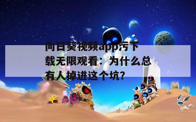 向日葵視頻app污下載無限觀看：為什么總有人掉進(jìn)這個(gè)坑？