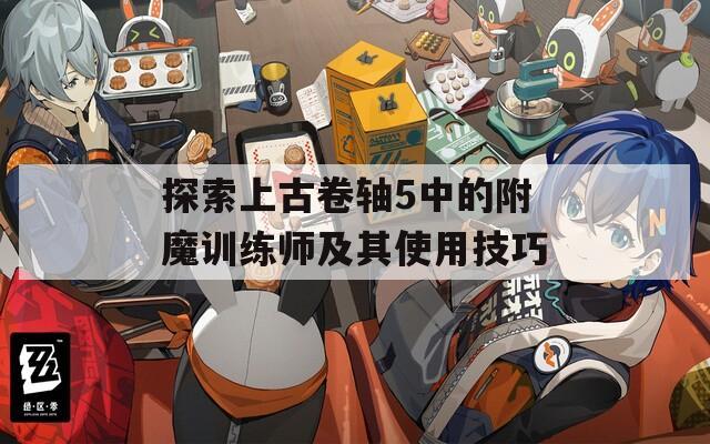 探索上古卷軸5中的附魔訓練師及其使用技巧