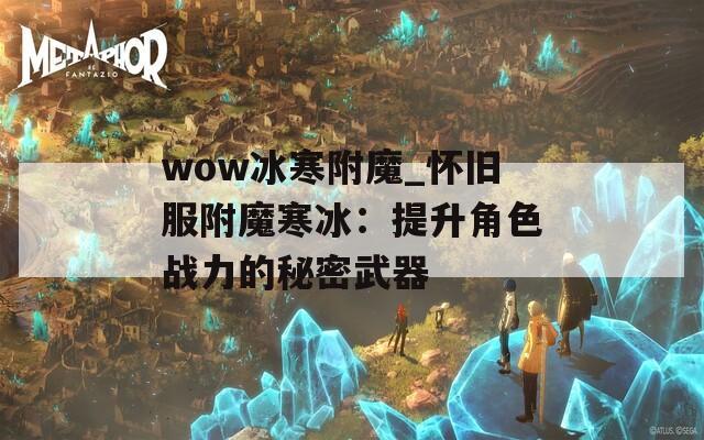 wow冰寒附魔_懷舊服附魔寒冰：提升角色戰(zhàn)力的秘密武器
