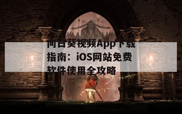 向日葵視頻App下載指南：iOS網(wǎng)站免費(fèi)軟件使用全攻略