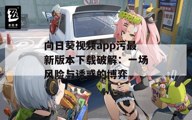 向日葵視頻app污最新版本下載破解：一場風(fēng)險與誘惑的博弈