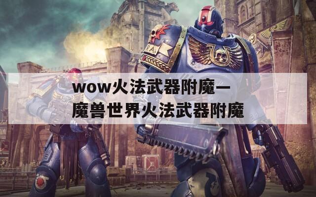 wow火法武器附魔—魔獸世界火法武器附魔
