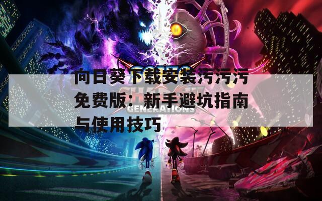 向日葵下載安裝污污污免費(fèi)版：新手避坑指南與使用技巧