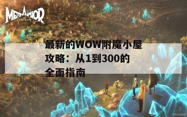 最新的WOW附魔小屋攻略：從1到300的全面指南
