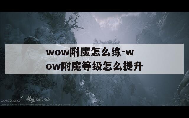 wow附魔怎么練-wow附魔等級怎么提升