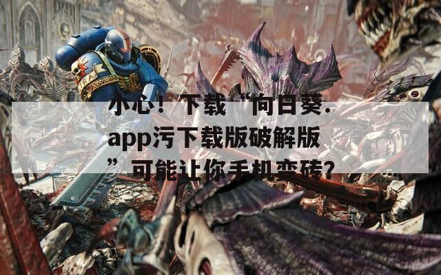 小心！下載“向日葵.app污下載版破解版”可能讓你手機(jī)變磚？