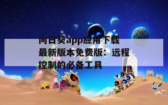 向日葵app應(yīng)用下載最新版本免費版：遠程控制的必備工具