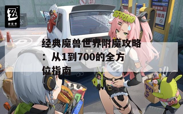 經(jīng)典魔獸世界附魔攻略：從1到700的全方位指南