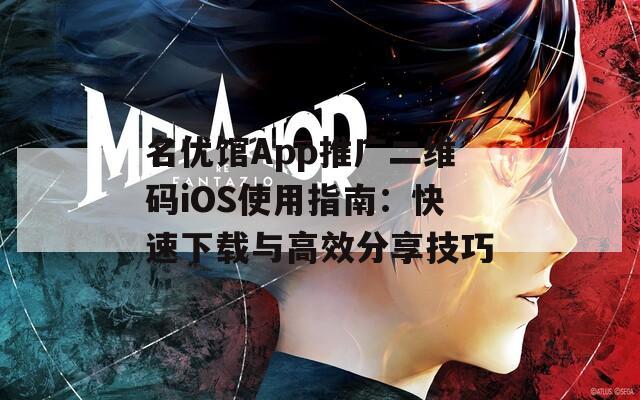 名優(yōu)館App推廣二維碼iOS使用指南：快速下載與高效分享技巧