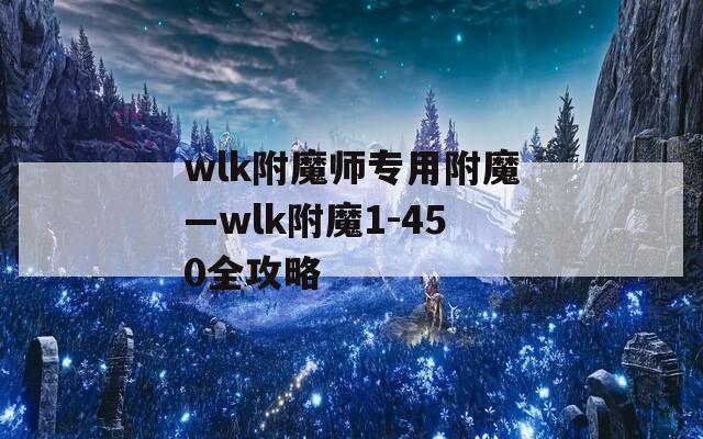 wlk附魔師專(zhuān)用附魔—wlk附魔1-450全攻略