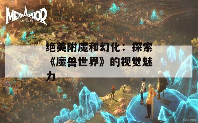 絕美附魔和幻化：探索《魔獸世界》的視覺魅力