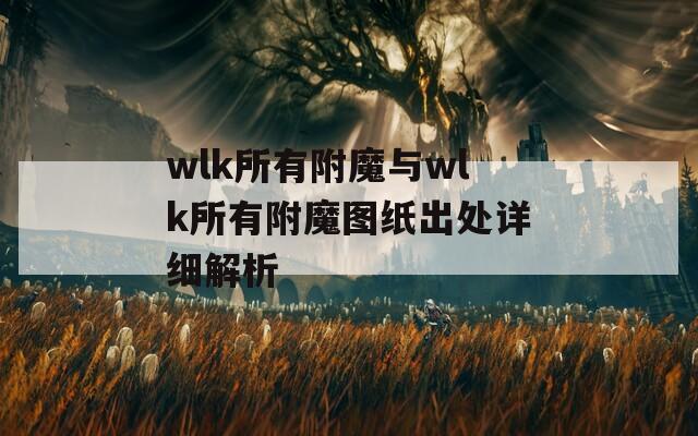 wlk所有附魔與wlk所有附魔圖紙出處詳細(xì)解析